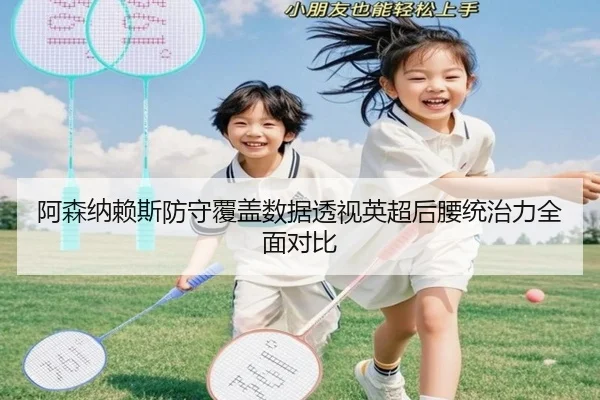 阿森纳赖斯防守覆盖数据透视英超后腰统治力全面对比