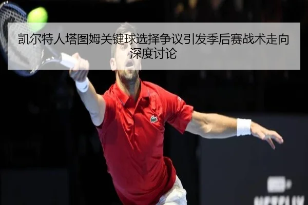 凯尔特人塔图姆关键球选择争议引发季后赛战术走向深度讨论