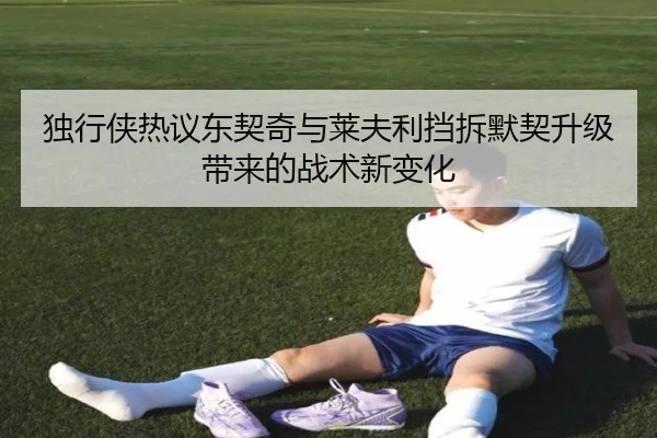 独行侠热议东契奇与莱夫利挡拆默契升级带来的战术新变化