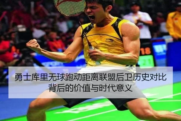 勇士库里无球跑动距离联盟后卫历史对比背后的价值与时代意义