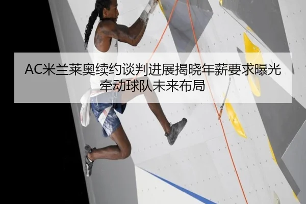 AC米兰莱奥续约谈判进展揭晓年薪要求曝光牵动球队未来布局